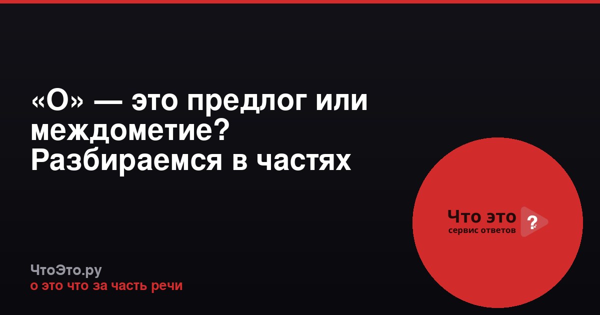«О» — это предлог или междометие? Разбираемся в частях речи