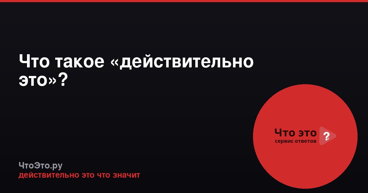 Что такое «действительно это»?