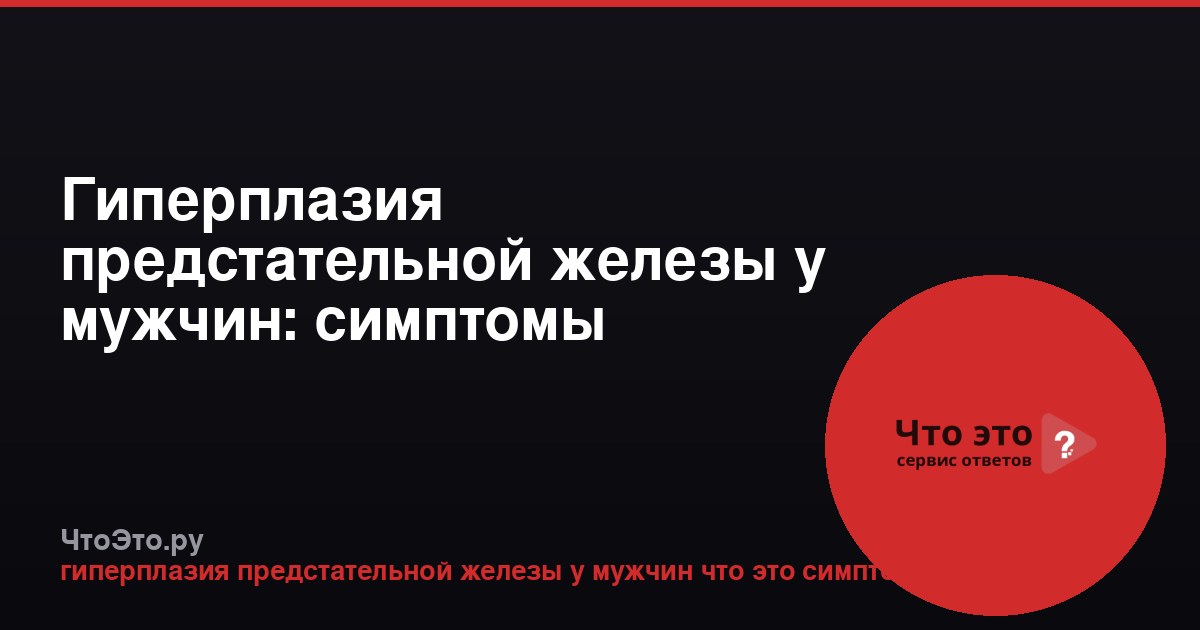 Гиперплазия предстательной железы у мужчин: симптомы