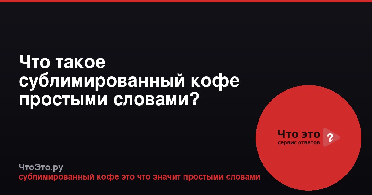 Что такое сублимированный кофе простыми словами?