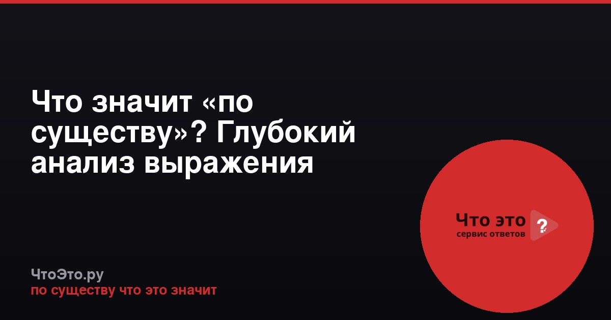 Что значит «по существу»? Глубокий анализ выражения