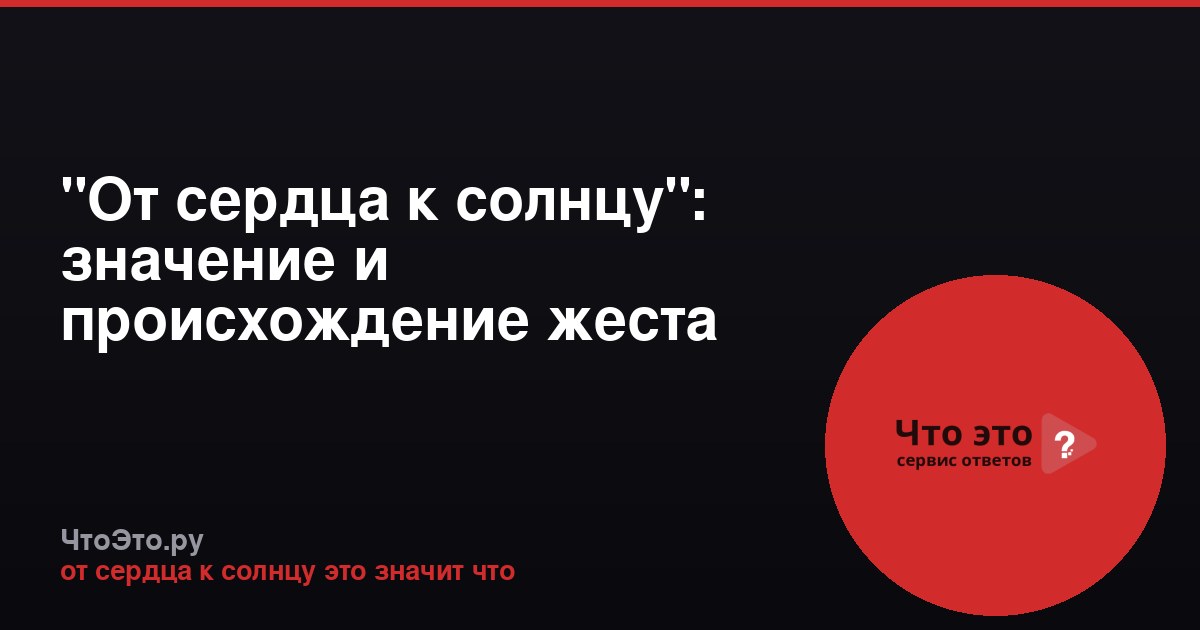 "От сердца к солнцу": значение и происхождение жеста