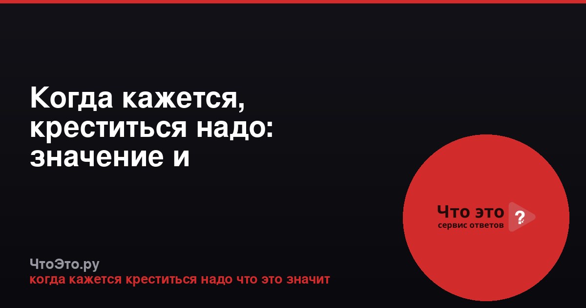 Когда кажется, креститься надо: значение и происхождение фразы