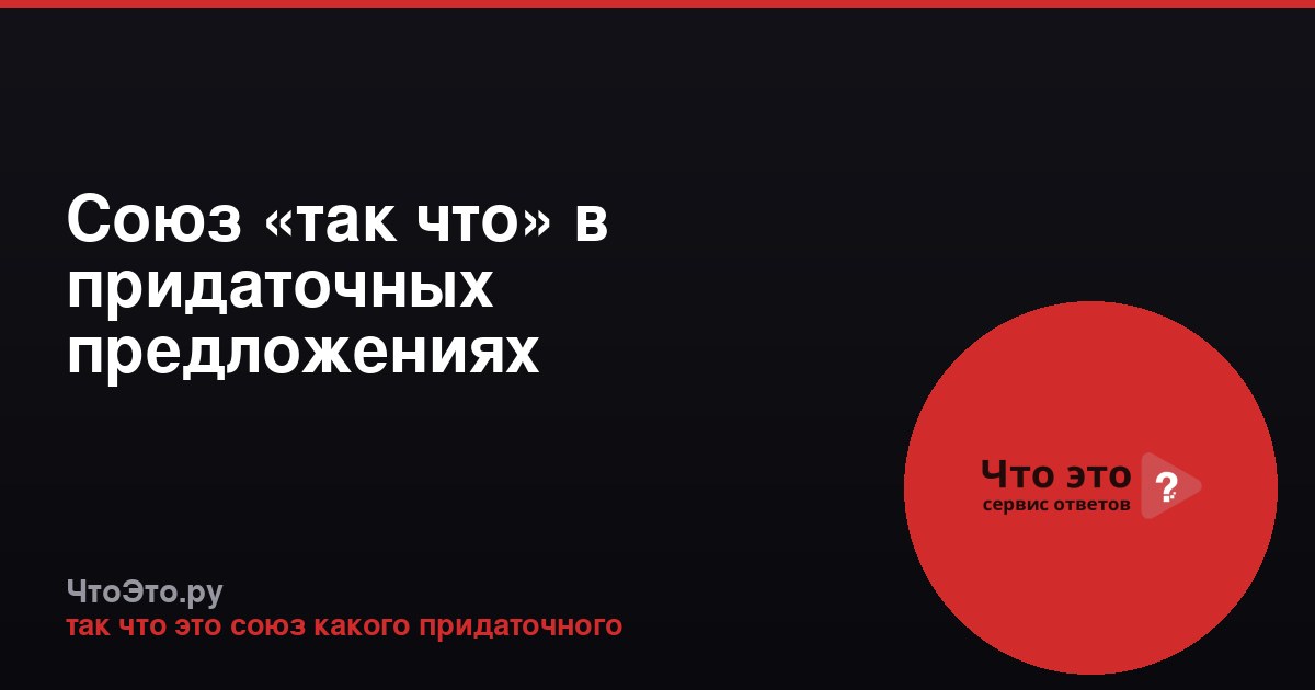 Союз «так что» в придаточных предложениях