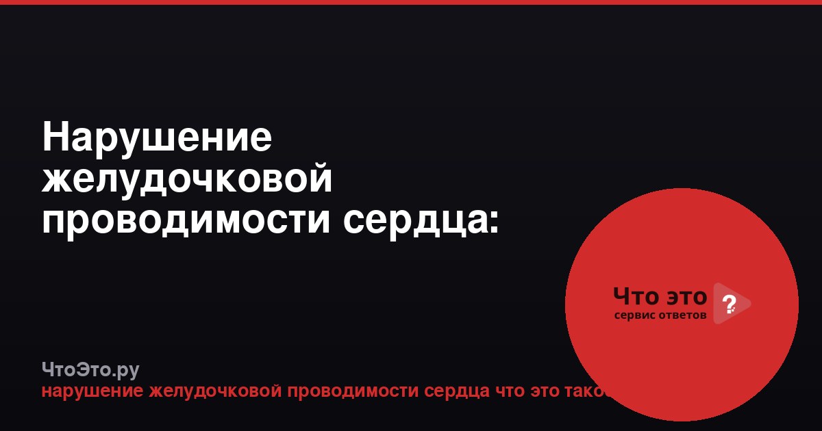 Нарушение желудочковой проводимости сердца: что это такое