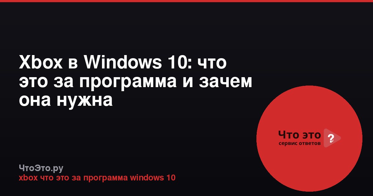 Xbox в Windows 10: что это за программа и зачем она нужна