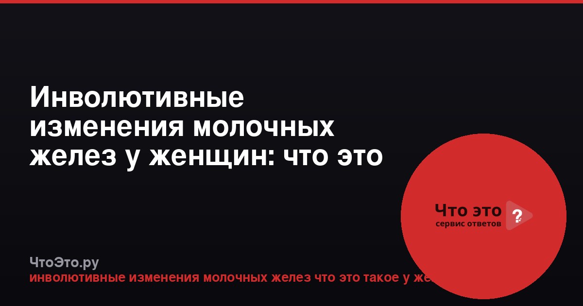 Инволютивные изменения молочных желез у женщин: что это