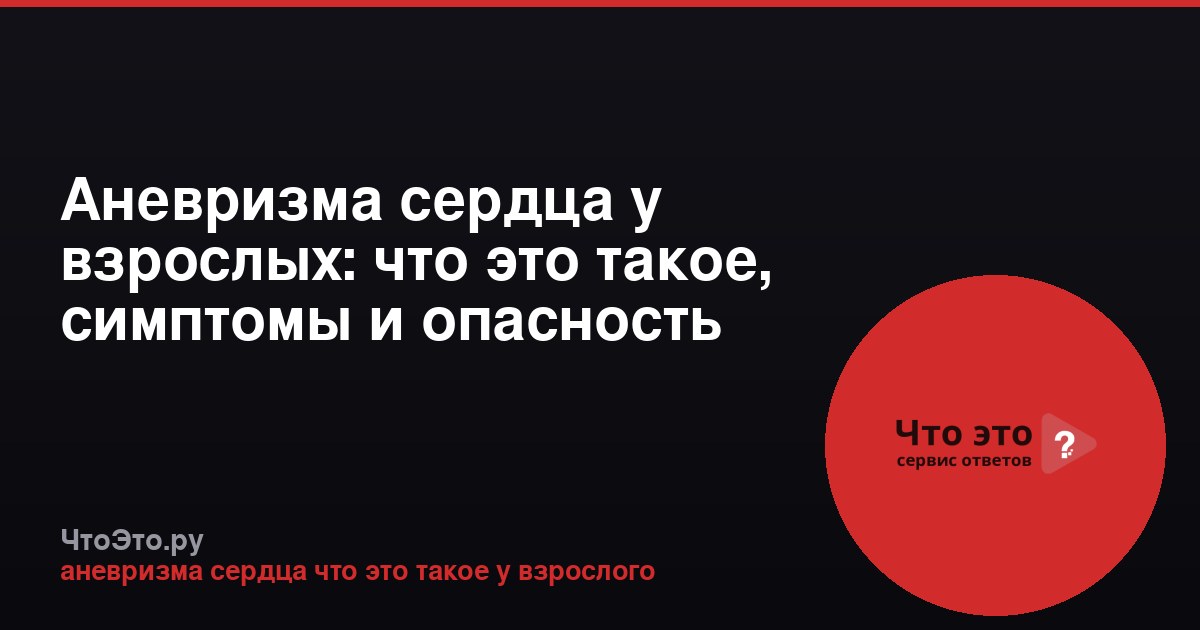 Аневризма сердца у взрослых: что это такое, симптомы и опасность