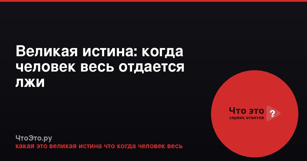 Великая истина: когда человек весь отдается лжи