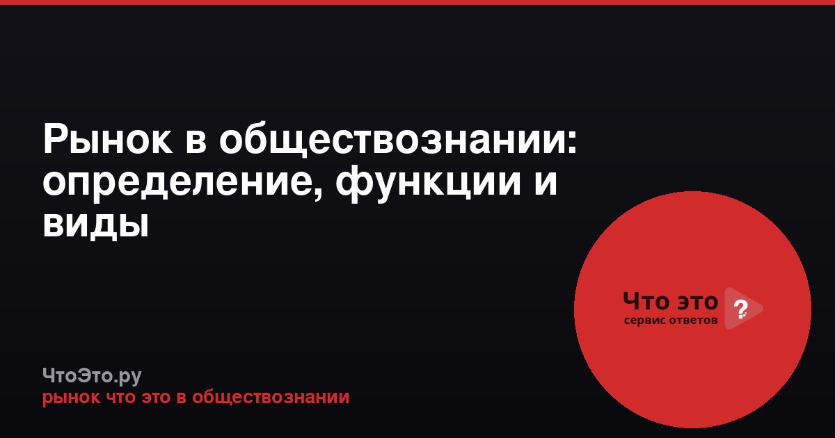 Рынок в обществознании: определение, функции и виды