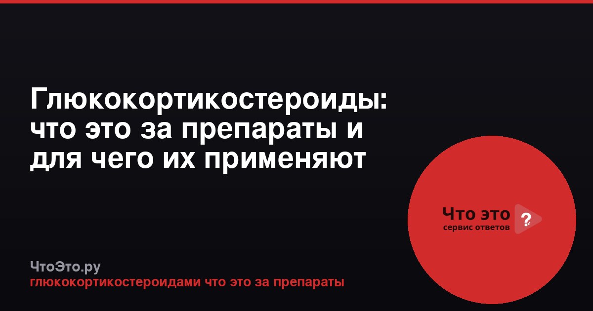 Глюкокортикостероиды: что это за препараты и для чего их применяют