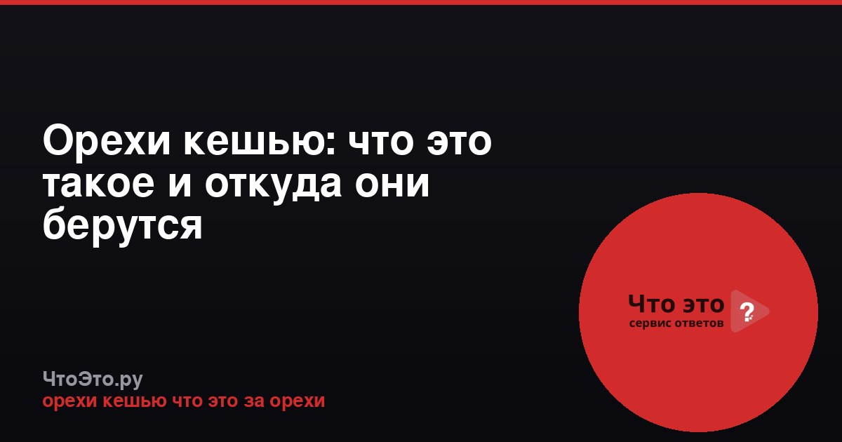 Орехи кешью: что это такое и откуда они берутся