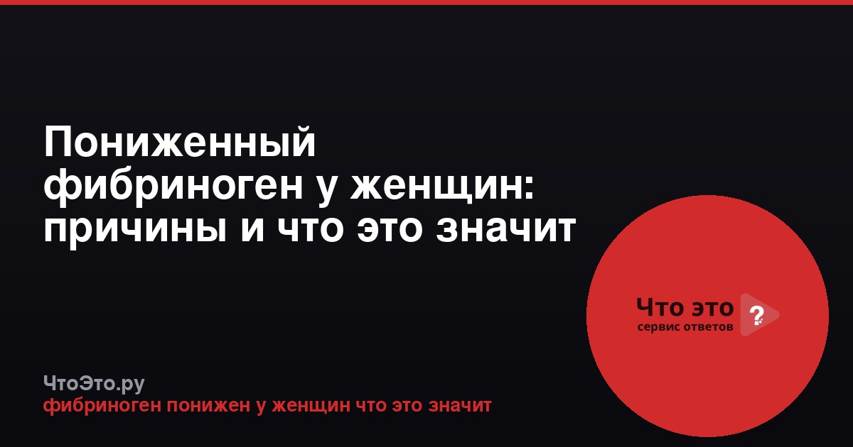 Пониженный фибриноген у женщин: причины и что это значит
