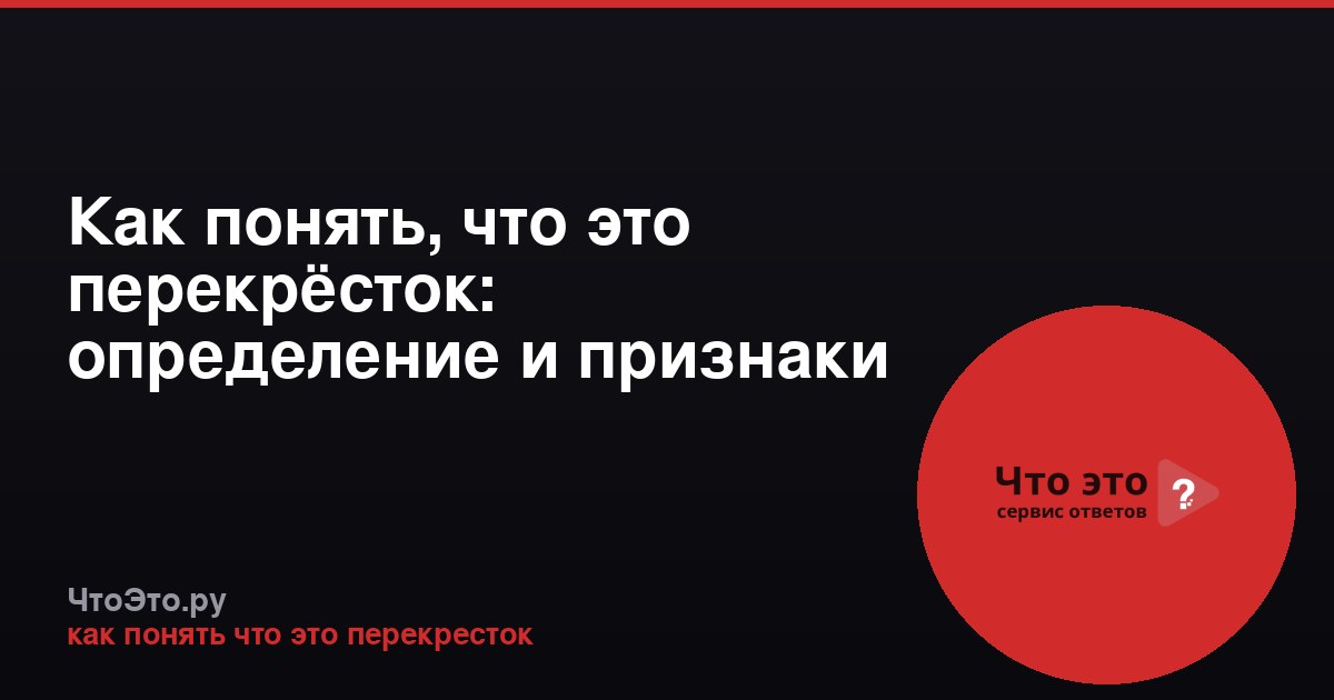 Как понять, что это перекрёсток: определение и признаки