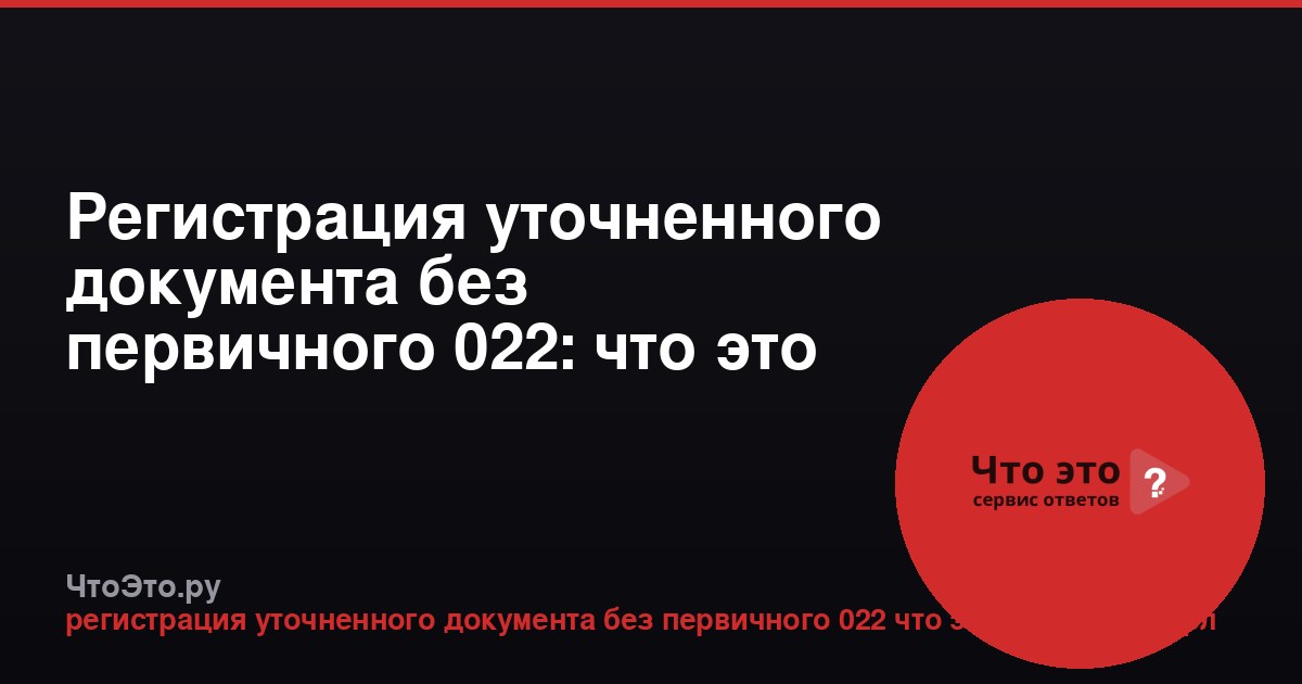 Регистрация уточненного документа без первичного 022: что это значит для 3-НДФЛ