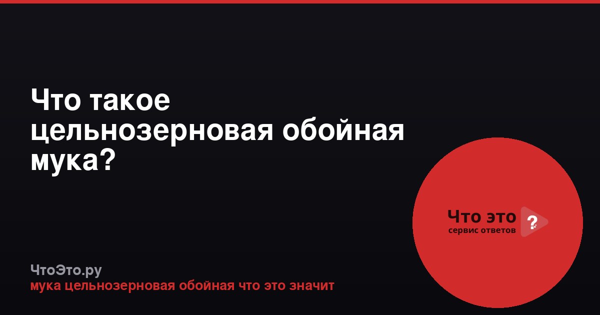 Что такое цельнозерновая обойная мука?