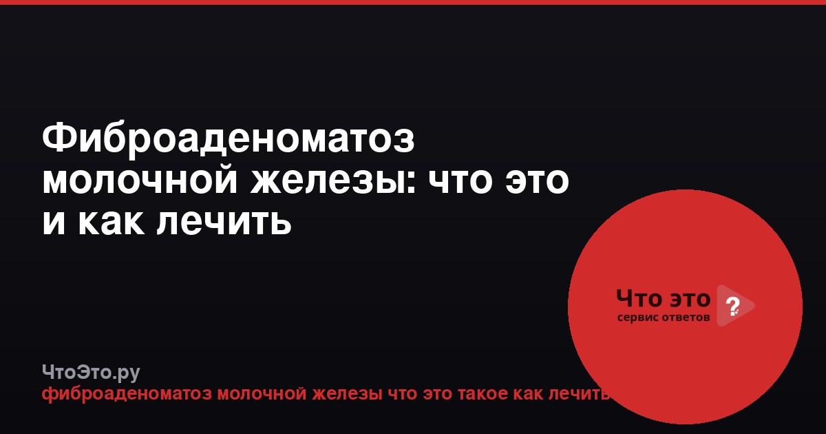 Фиброаденоматоз молочной железы: что это и как лечить