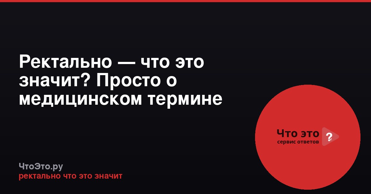 Ректально — что это значит? Просто о медицинском термине