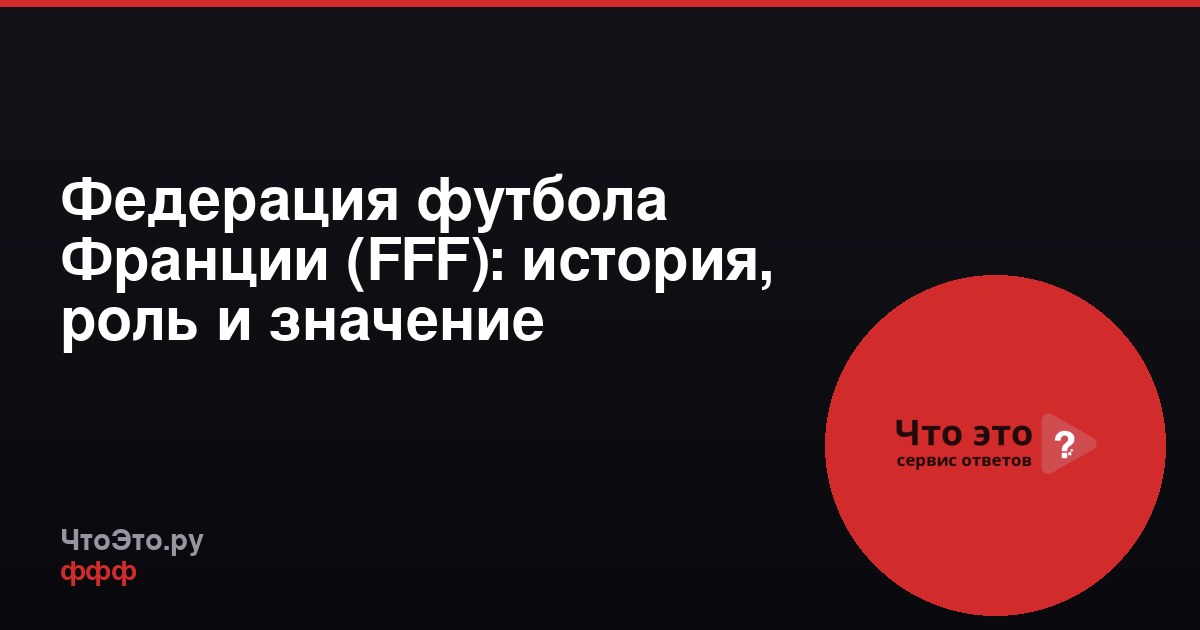 Федерация футбола Франции (FFF): история, роль и значение