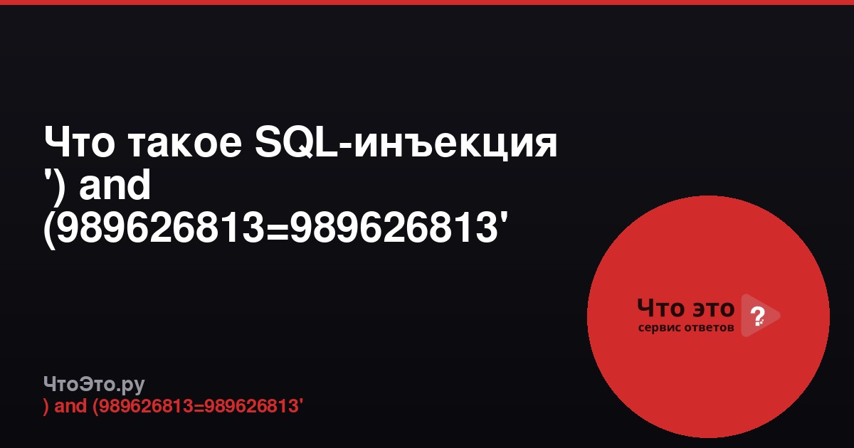 Что такое SQL-инъекция ') and (989626813=989626813'