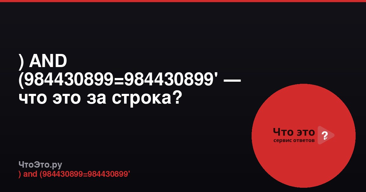 ) AND (984430899=984430899' — что это за строка?