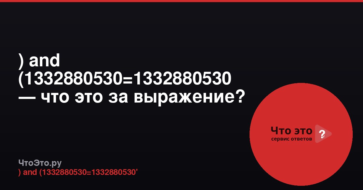 ) and (1332880530=1332880530 — что это за выражение?