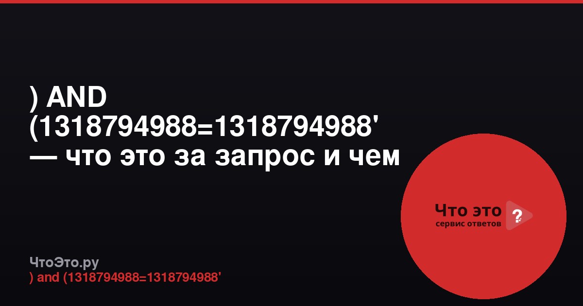 ) AND (1318794988=1318794988' — что это за запрос и чем он опасен