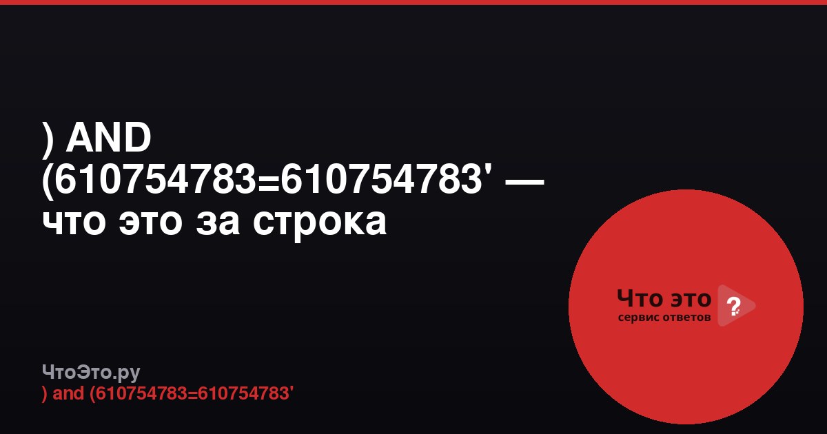 ) AND (610754783=610754783' — что это за строка