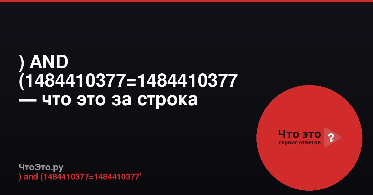 ) AND (1484410377=1484410377 — что это за строка