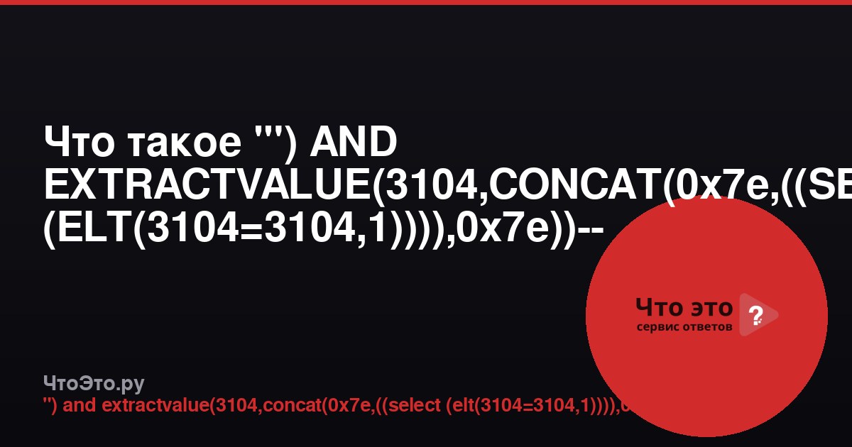 Что такое "') AND EXTRACTVALUE(3104,CONCAT(0x7e,((SELECT (ELT(3104=3104,1)))),0x7e))-- -"? Разбор SQL-инъекции