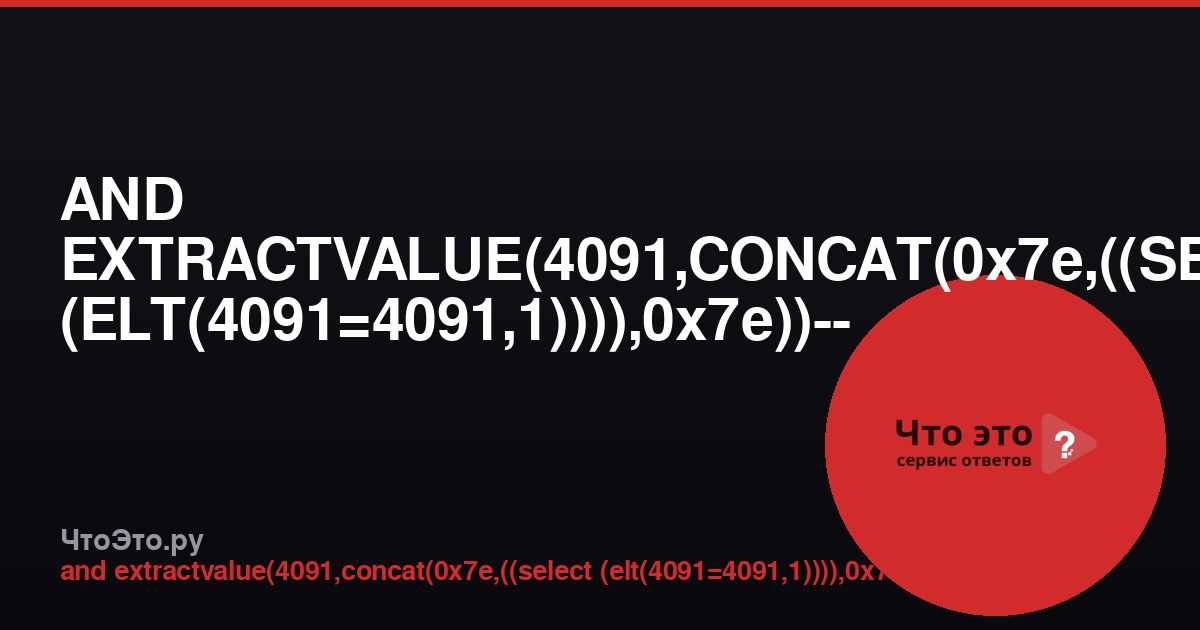 AND EXTRACTVALUE(4091,CONCAT(0x7e,((SELECT (ELT(4091=4091,1)))),0x7e))-- - — что это?