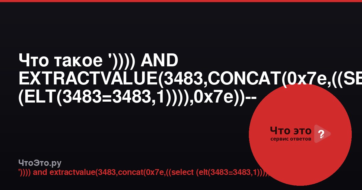 Что такое ')))) AND EXTRACTVALUE(3483,CONCAT(0x7e,((SELECT (ELT(3483=3483,1)))),0x7e))-- -'?