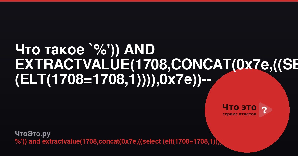 Что такое `%')) AND EXTRACTVALUE(1708,CONCAT(0x7e,((SELECT (ELT(1708=1708,1)))),0x7e))-- -`?