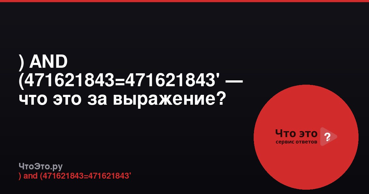 ) AND (471621843=471621843' — что это за выражение?