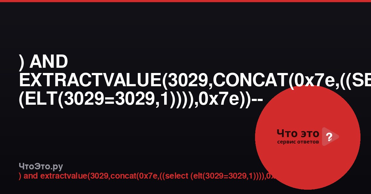 ) AND EXTRACTVALUE(3029,CONCAT(0x7e,((SELECT (ELT(3029=3029,1)))),0x7e))-- — что это?