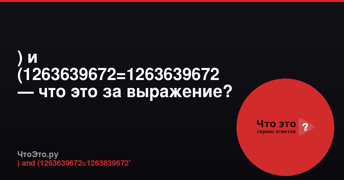 ) и (1263639672=1263639672 — что это за выражение?