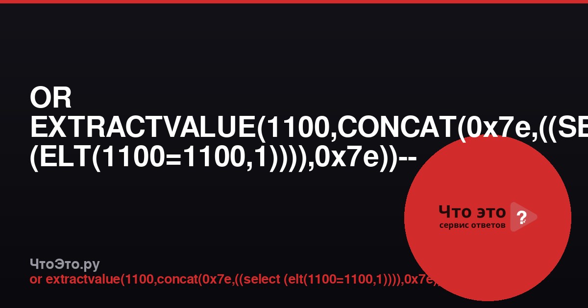 OR EXTRACTVALUE(1100,CONCAT(0x7e,((SELECT (ELT(1100=1100,1)))),0x7e))-- - — что это?
