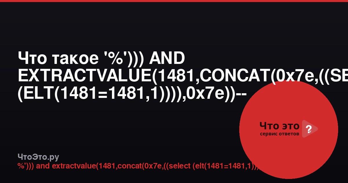 Что такое '%'))) AND EXTRACTVALUE(1481,CONCAT(0x7e,((SELECT (ELT(1481=1481,1)))),0x7e))-- -