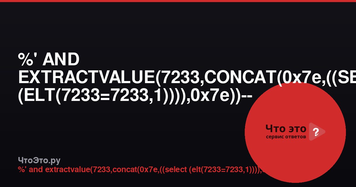 %' AND EXTRACTVALUE(7233,CONCAT(0x7e,((SELECT (ELT(7233=7233,1)))),0x7e))-- - — что это?