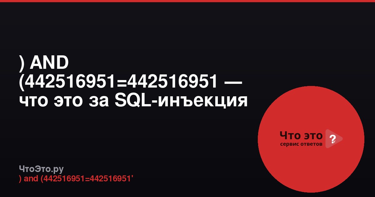 ) AND (442516951=442516951 — что это за SQL-инъекция