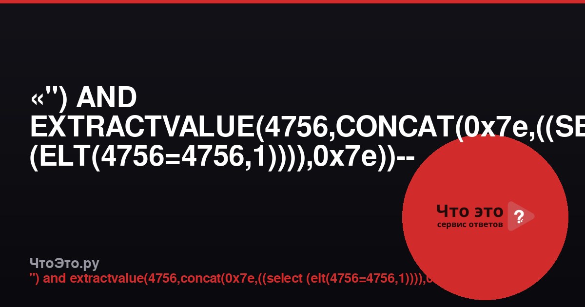«") AND EXTRACTVALUE(4756,CONCAT(0x7e,((SELECT (ELT(4756=4756,1)))),0x7e))-- -» — что это?