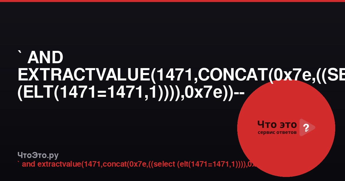 ` AND EXTRACTVALUE(1471,CONCAT(0x7e,((SELECT (ELT(1471=1471,1)))),0x7e))-- - — что это?