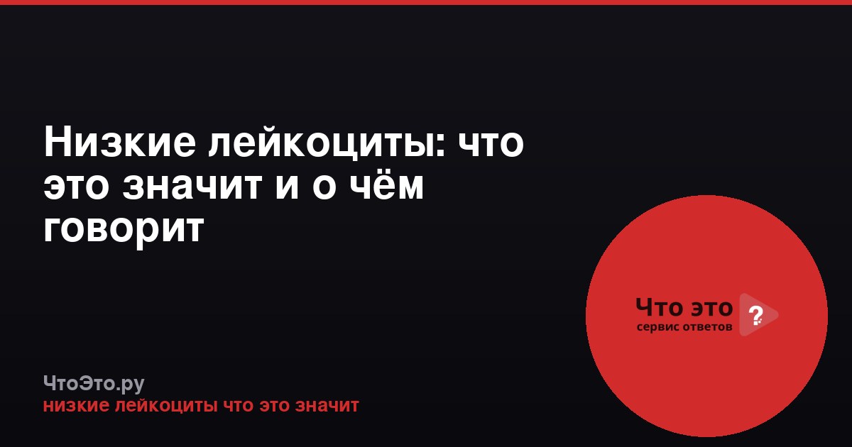 Низкие лейкоциты: что это значит и о чём говорит