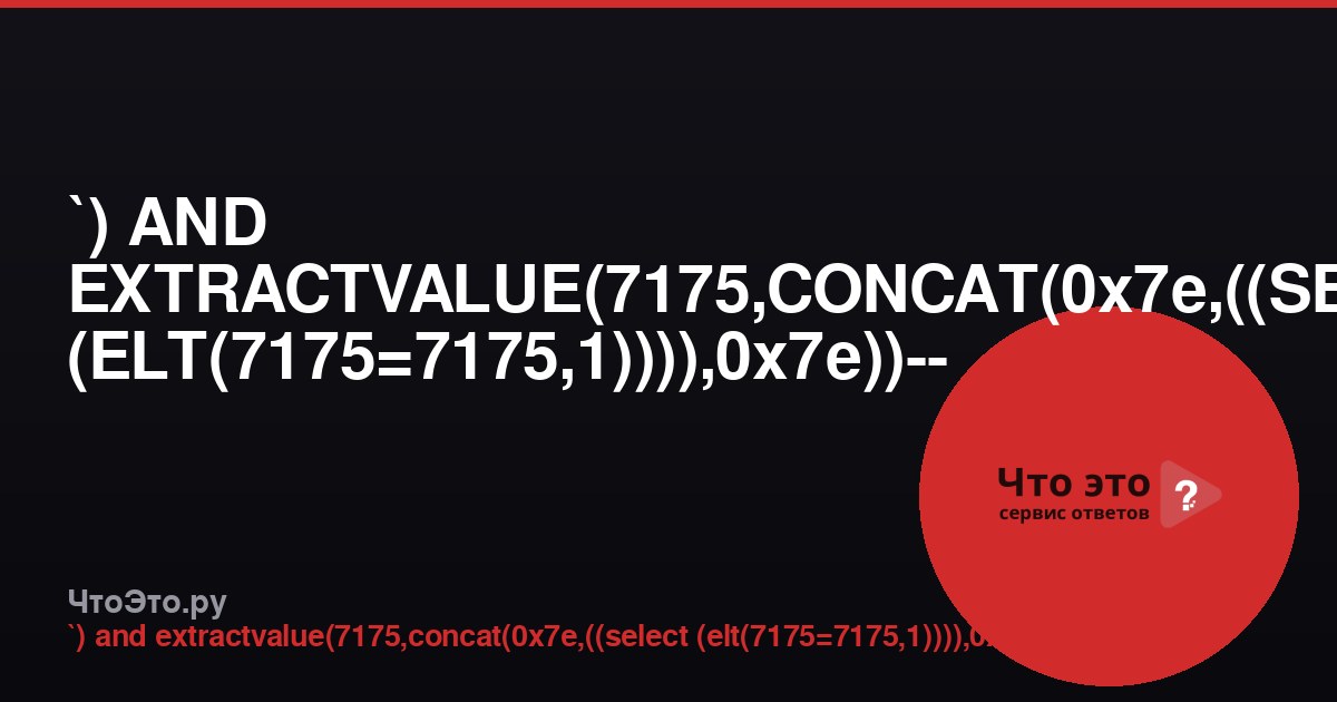 `) AND EXTRACTVALUE(7175,CONCAT(0x7e,((SELECT (ELT(7175=7175,1)))),0x7e))-- - — что это?
