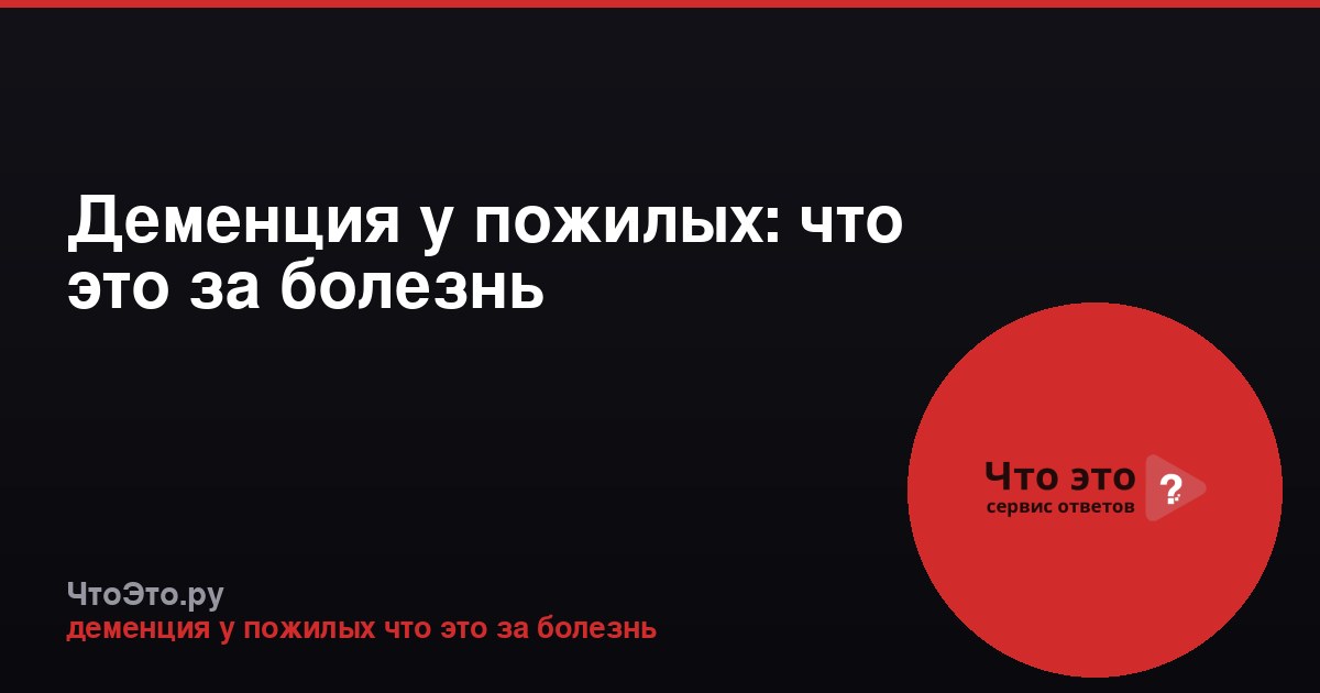 Деменция у пожилых: что это за болезнь