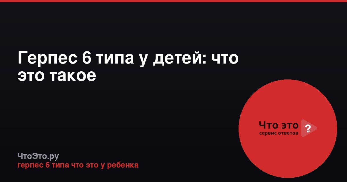 Герпес 6 типа у детей: что это такое