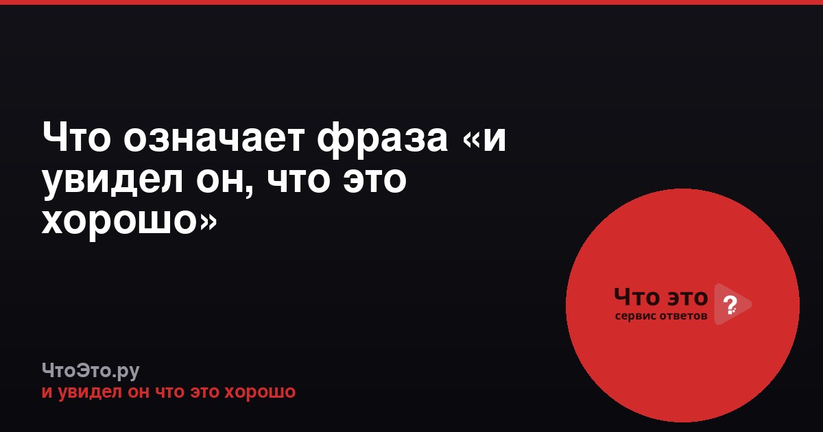Что означает фраза «и увидел он, что это хорошо»
