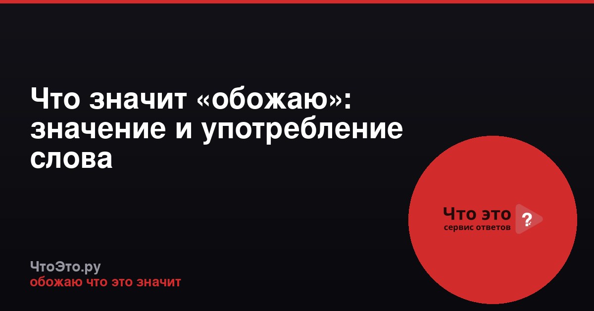 Что значит «обожаю»: значение и употребление слова
